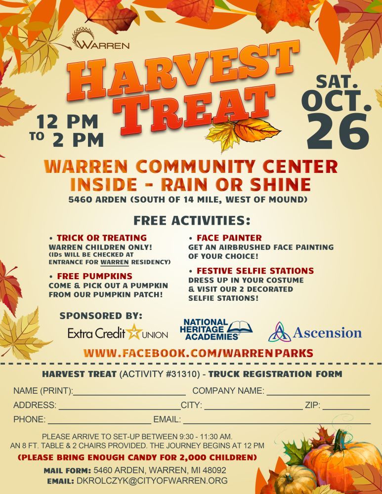 🎃 Warren residents are invited for an afternoon of trick-or-treating and Halloween fun at the Warren Community Center for Harvest Treat! 🎃
📅 Saturday, October 26th from 12 PM - 2 PM
📍 Inside the Warren Community Center - Rain or Shine
Free activities include:
🍬 Trick or Treating
🎃 Free Pumpkins
🎨 Face Painter
📸 Festive Selfie Stations
Thanks to our great sponsors: Extra Credit Union, National Heritage Academies, and Ascension!
This event is open to Warren residents ONLY.
(IDs will be checked at the entrance for Warren residency.)
If you or your organization are interested in passing out candy at this year's event, please contact Denise at dkrolczyk@cityofwarren.org.
(Please bring enough candy for 2,000 children.)